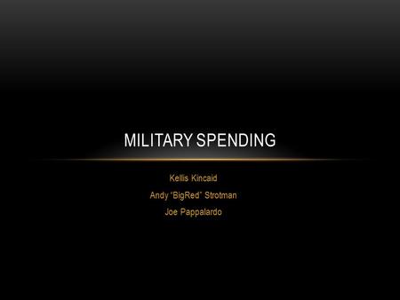 Kellis Kincaid Andy “BigRed” Strotman Joe Pappalardo MILITARY SPENDING.