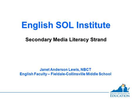 English SOL Institute Secondary Media Literacy Strand English SOL Institute Secondary Media Literacy Strand Janet Anderson Lewis, NBCT English Faculty.