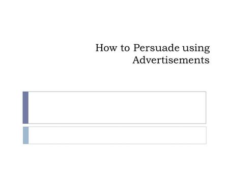 How to Persuade using Advertisements. Persuasion  Using words to influence the actions and opinions of others  To move by argument.