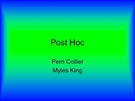 Post Hoc Perri Collier Myles King. Post Hoc Event A happened immediately prior to event B. Therefore, A caused B. Post Hoc also manifests itself as a.