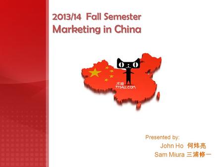 2013/14 Fall Semester Marketing in China Presented by: John Ho 何炜亮 Sam Miura 三浦修一.