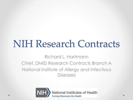 NIH Research Contracts Richard L. Hartmann Chief, DMID Research Contracts Branch A National Institute of Allergy and Infectious Diseases.