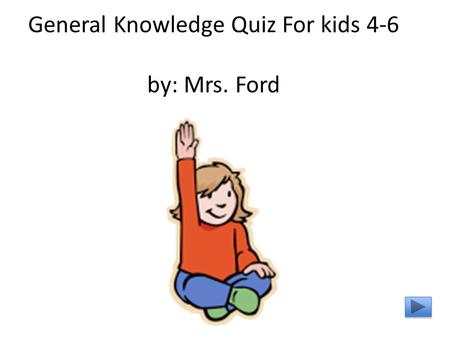 General Knowledge Quiz For kids 4-6 by: Mrs. Ford.