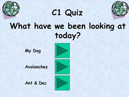 C1 Quiz C1 Quiz What have we been looking at today? My Dog Avalanches Ant & Dec.