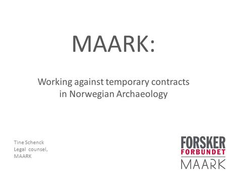 MAARK: Working against temporary contracts in Norwegian Archaeology Tine Schenck Legal counsel, MAARK.