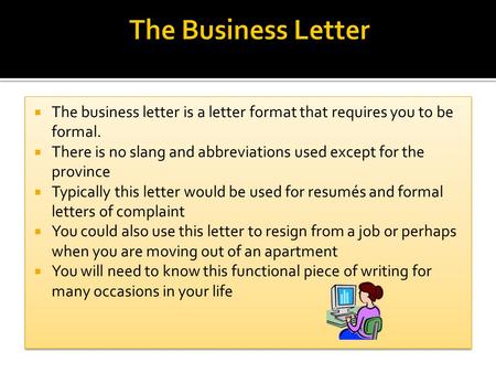  The business letter is a letter format that requires you to be formal.  There is no slang and abbreviations used except for the province  Typically.