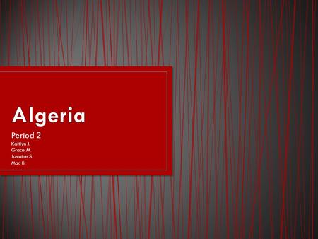 Period 2 Kaitlyn J. Grace M. Jasmine S. Mac B..  I will be able to find Algeria on a map  I will be able to know the political structure of Algeria.