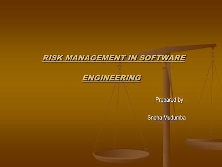 RISK MANAGEMENT IN SOFTWARE ENGINEERING RISK MANAGEMENT IN SOFTWARE ENGINEERING Prepared by Prepared by Sneha Mudumba Sneha Mudumba.