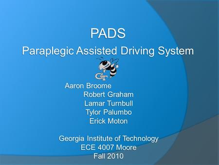 PADS Paraplegic Assisted Driving System Aaron Broome Robert Graham Lamar Turnbull Tylor Palumbo Erick Moton Georgia Institute of Technology ECE 4007 Moore.