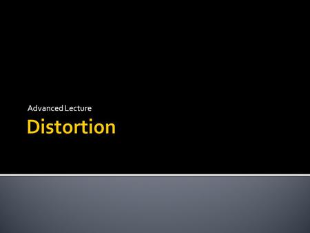 Advanced Lecture. Audio Distortion  Distortion is the name given to anything that alters a pure input signal in any way other than changing its magnitude.