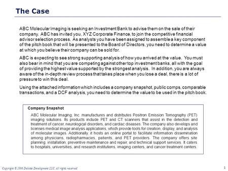 1 Copyright © 2006 Deloitte Development LLC. All rights reserved. The Case ABC Molecular Imaging is seeking an Investment Bank to advise them on the sale.