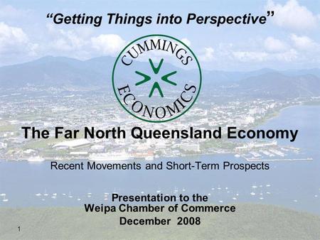 1 The Far North Queensland Economy Recent Movements and Short-Term Prospects Presentation to the Weipa Chamber of Commerce December 2008 “Getting Things.