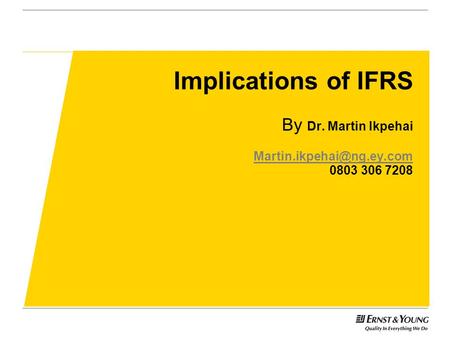 Implications of IFRS By Dr. Martin Ikpehai Martin. ey