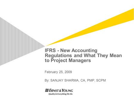 IFRS - New Accounting Regulations and What They Mean to Project Managers February 25, 2009 By: SANJAY SHARMA, CA, PMP, SCPM.