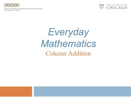 Everyday Mathematics Column Addition Column Addition Column addition involves: Recording numbers in place-value columns; Adding in place-value columns;