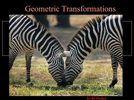 By D. Fisher Geometric Transformations. Learning Targets I can draw transformations of reflections, rotations, translations and combinations of these.