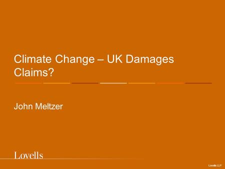 Lovells LLP Climate Change – UK Damages Claims? John Meltzer.