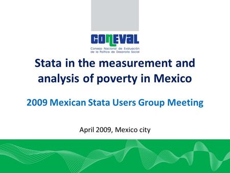 1 Stata in the measurement and analysis of poverty in Mexico 2009 Mexican Stata Users Group Meeting April 2009, Mexico city.