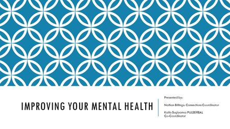 IMPROVING YOUR MENTAL HEALTH Presented by: Nathan Billings: Connections Coordinator Kaila Sugiyama: PULSE REAL Co-Coordinator.