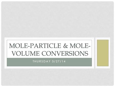 THURSDAY 3/27/14 MOLE-PARTICLE & MOLE- VOLUME CONVERSIONS.