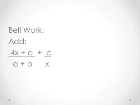 Bell Work: Add: 4x + a + c a + b x. Answer: 4x + ax + ca + cb x(a + b) 2.