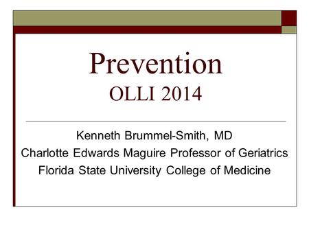 Prevention OLLI 2014 Kenneth Brummel-Smith, MD Charlotte Edwards Maguire Professor of Geriatrics Florida State University College of Medicine.