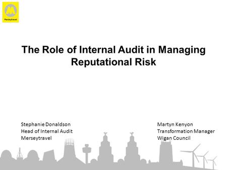 The Role of Internal Audit in Managing Reputational Risk Stephanie DonaldsonMartyn Kenyon Head of Internal AuditTransformation Manager MerseytravelWigan.