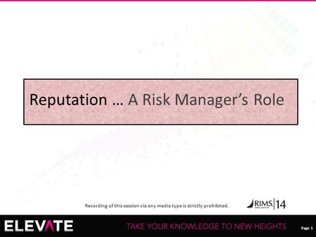 Page 1 Recording of this session via any media type is strictly prohibited. Page 1 Reputation … A Risk Manager’s Role.