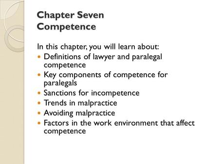 Chapter Seven Competence In this chapter, you will learn about: Definitions of lawyer and paralegal competence Key components of competence for paralegals.