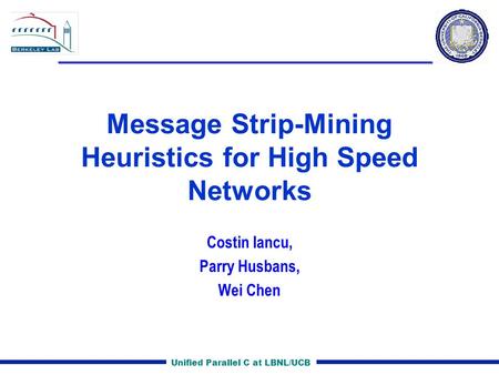 Unified Parallel C at LBNL/UCB Message Strip-Mining Heuristics for High Speed Networks Costin Iancu, Parry Husbans, Wei Chen.