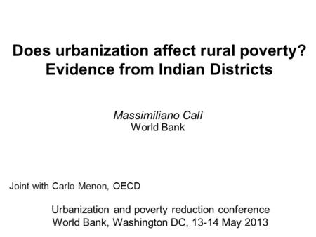 Does urbanization affect rural poverty? Evidence from Indian Districts Massimiliano Calì World Bank Urbanization and poverty reduction conference World.