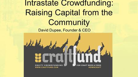 Intrastate Crowdfunding: Raising Capital from the Community David Dupee, Founder & CEO.