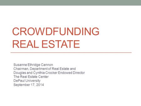 CROWDFUNDING REAL ESTATE Susanne Ethridge Cannon Chairman, Department of Real Estate and Douglas and Cynthia Crocker Endowed Director The Real Estate Center.