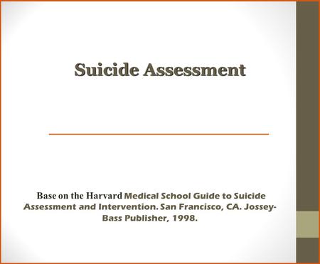 Suicide Assessment Base on the Harvard Medical School Guide to Suicide Assessment and Intervention. San Francisco, CA. Jossey-Bass Publisher, 1998.