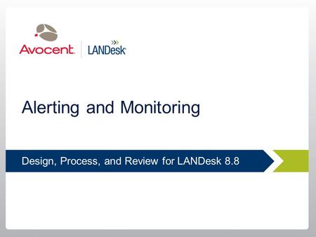 Design, Process, and Review for LANDesk 8.8 Alerting and Monitoring.