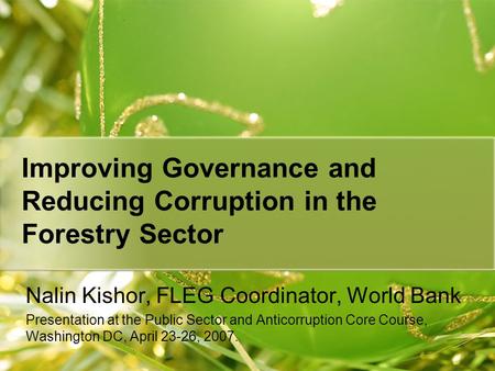 Improving Governance and Reducing Corruption in the Forestry Sector Nalin Kishor, FLEG Coordinator, World Bank Presentation at the Public Sector and Anticorruption.