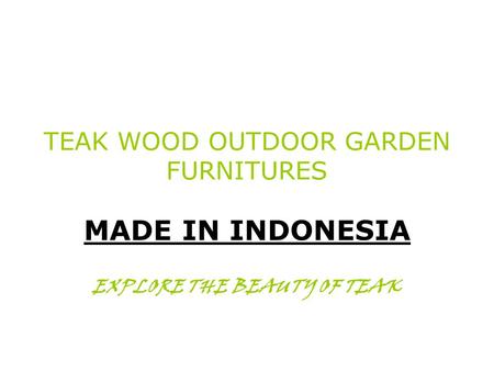 TEAK WOOD OUTDOOR GARDEN FURNITURES MADE IN INDONESIA EXPLORE THE BEAUTY OF TEAK.