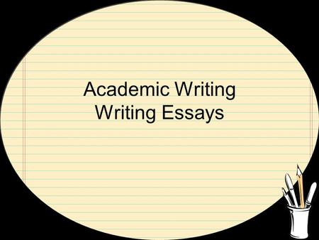 Academic Writing Writing Essays. General Concepts: What any essay should do Distinguish yourself Be specific Be realistic (don’t overdo it) Be honest.