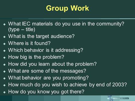 Group Work  What IEC materials do you use in the community? (type – title)  What is the target audience?  Where is it found?  Which behavior is it.