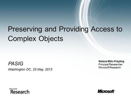 Preserving and Providing Access to Complex Objects PASIG Washington DC, 23 May, 2013 (Speaker Info) Frodo Baggins Ring Bearer FOTR, LLC Natasa Milic-Frayling.