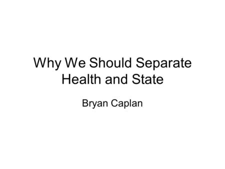 Why We Should Separate Health and State Bryan Caplan.