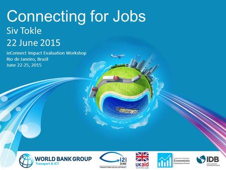 Connecting for Jobs Siv Tokle 22 June 2015 ieConnect Impact Evaluation Workshop Rio de Janeiro, Brazil June 22-25, 2015.