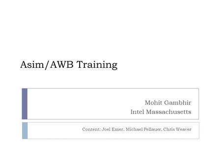 Asim/AWB Training Mohit Gambhir Intel Massachusetts Content: Joel Emer, Michael Pellauer, Chris Weaver.