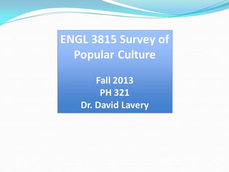 ENGL 3815 Survey of Popular Culture Fall 2013 PH 321 Dr. David Lavery ENGL 3815 Survey of Popular Culture Fall 2013 PH 321 Dr. David Lavery.