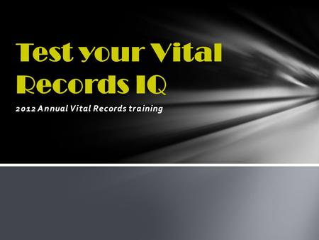 2012 Annual Vital Records training Test your Vital Records IQ.