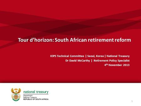 Tour d’horizon: South African retirement reform IOPS Technical Committee | Seoul, Korea | National Treasury Dr David McCarthy | Retirement Policy Specialist.