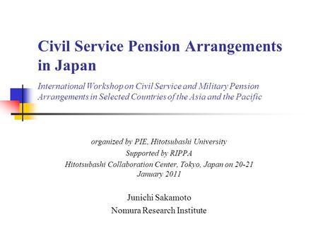 Civil Service Pension Arrangements in Japan International Workshop on Civil Service and Military Pension Arrangements in Selected Countries of the Asia.