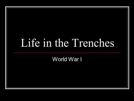 Life in the Trenches World War I. Death Death was a constant companion to those serving in the line. Inexperienced soldiers were cautioned against their.