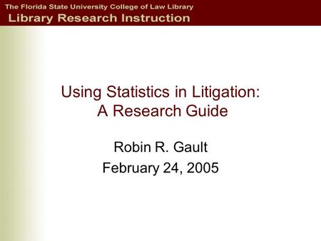 Using Statistics in Litigation: A Research Guide Robin R. Gault February 24, 2005.