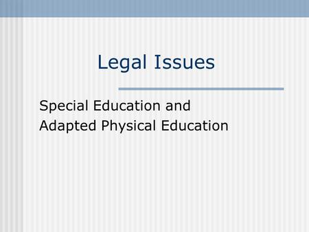 Legal Issues Special Education and Adapted Physical Education.